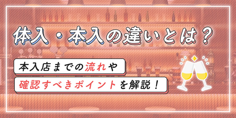 体入・本入の違いとは？本入店までの流れや確認すべきポイントを解説