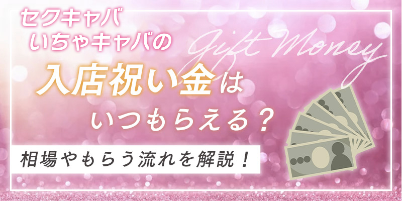 セクキャバ（おっパブ）、いちゃキャバの入店祝い金はいつもらえる？相場やもらう流れを解説！